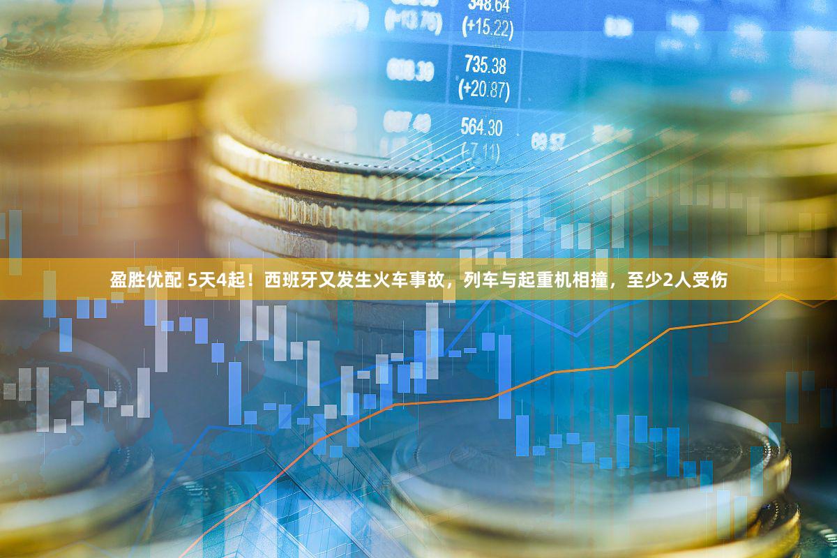 盈胜优配 5天4起！西班牙又发生火车事故，列车与起重机相撞，至少2人受伤