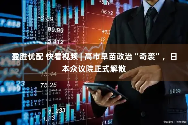 盈胜优配 快看视频 | 高市早苗政治“奇袭”，日本众议院正式解散