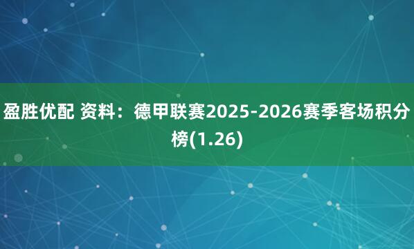 盈胜优配 资料：德甲联赛2025-2026赛季客场积分榜(1.26)
