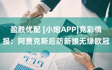 盈胜优配 [小炮APP]竞彩情报：阿贾克斯后防新援无缘欧冠