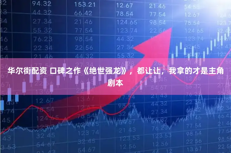 华尔街配资 口碑之作《绝世强龙》，都让让，我拿的才是主角剧本