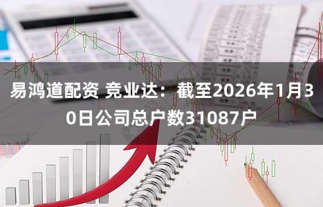 易鸿道配资 竞业达：截至2026年1月30日公司总户数31087户