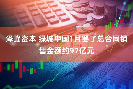 泽峰资本 绿城中国1月罢了总合同销售金额约97亿元