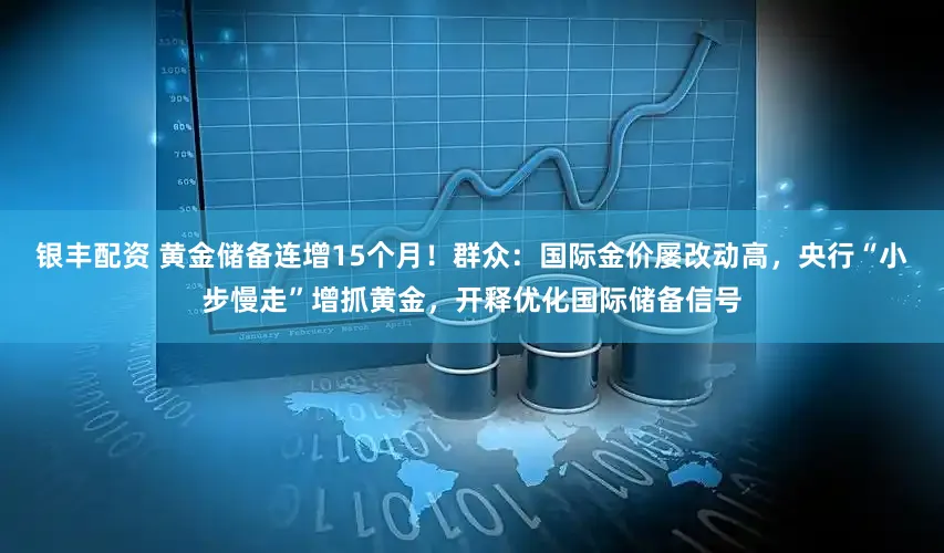 银丰配资 黄金储备连增15个月！群众：国际金价屡改动高，央行“小步慢走”增抓黄金，开释优化国际储备信号