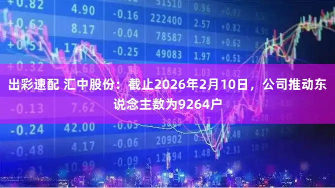 出彩速配 汇中股份：截止2026年2月10日，公司推动东说念主数为9264户