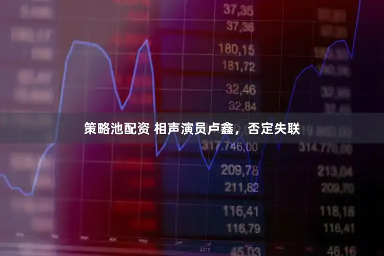 策略池配资 相声演员卢鑫，否定失联