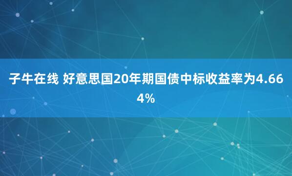 子牛在线 好意思国20年期国债中标收益率为4.664%