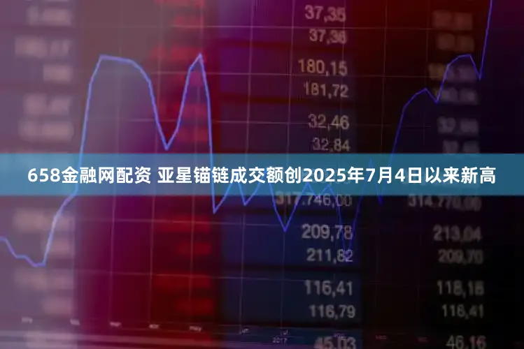 658金融网配资 亚星锚链成交额创2025年7月4日以来新高