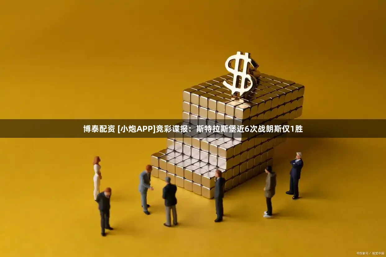 博泰配资 [小炮APP]竞彩谍报：斯特拉斯堡近6次战朗斯仅1胜