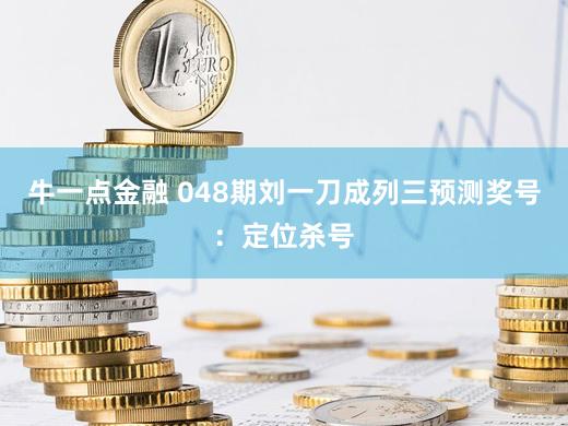 牛一点金融 048期刘一刀成列三预测奖号：定位杀号