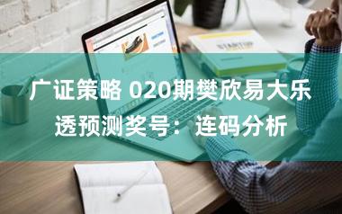 广证策略 020期樊欣易大乐透预测奖号：连码分析