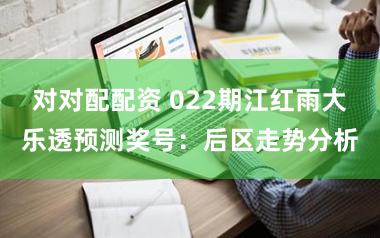 对对配配资 022期江红雨大乐透预测奖号：后区走势分析