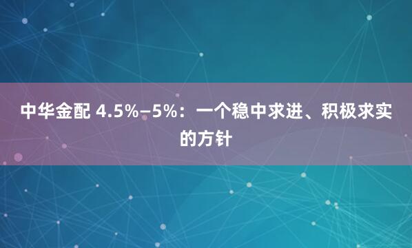 中华金配 4.5%—5%：一个稳中求进、积极求实的方针