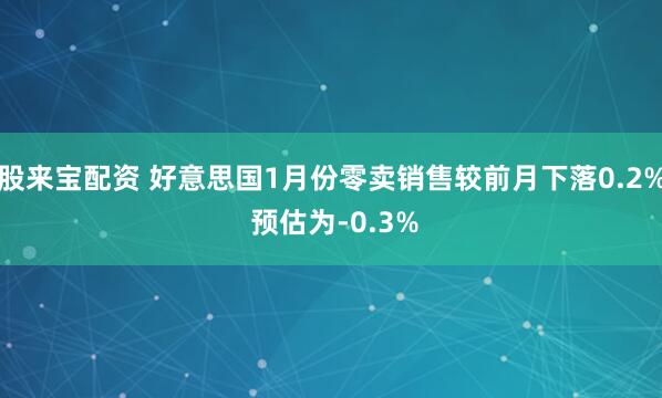 股来宝配资 好意思国1月份零卖销售较前月下落0.2% 预估为-0.3%
