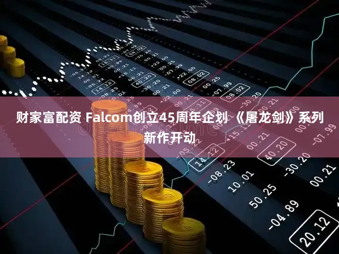 财家富配资 Falcom创立45周年企划 《屠龙剑》系列新作开动