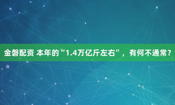 金磐配资 本年的“1.4万亿斤左右”，有何不通常？