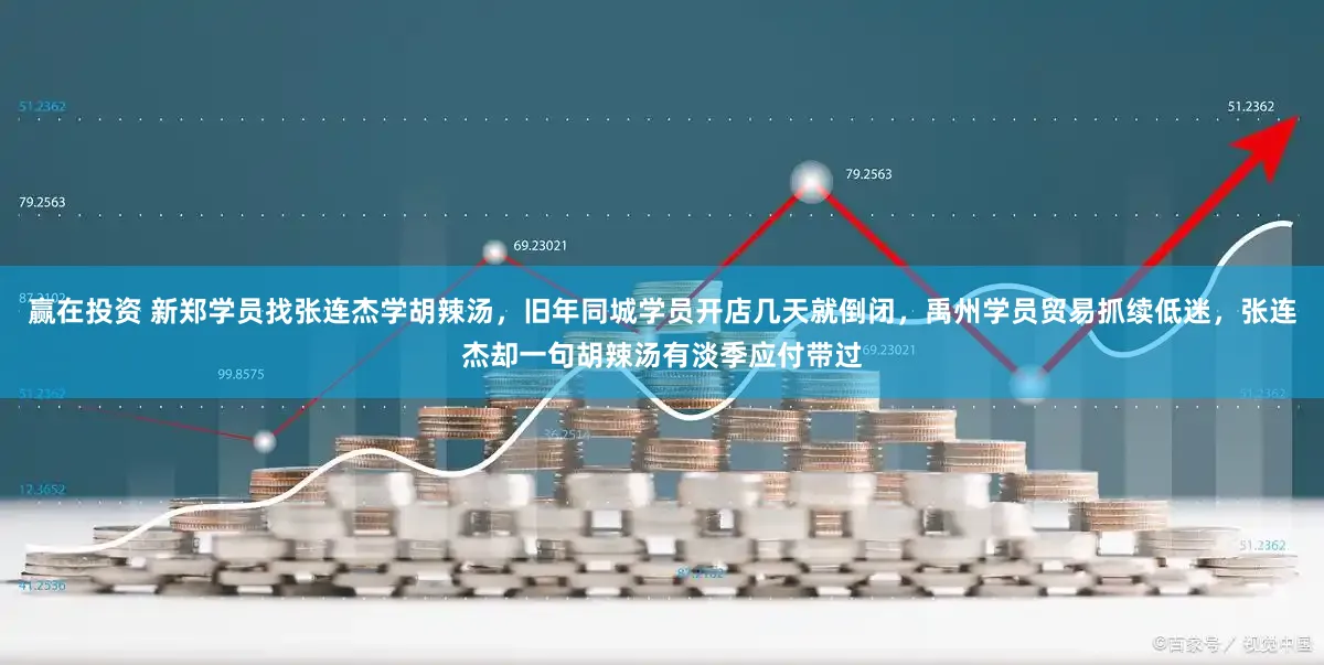 赢在投资 新郑学员找张连杰学胡辣汤，旧年同城学员开店几天就倒闭，禹州学员贸易抓续低迷，张连杰却一句胡辣汤有淡季应付带过