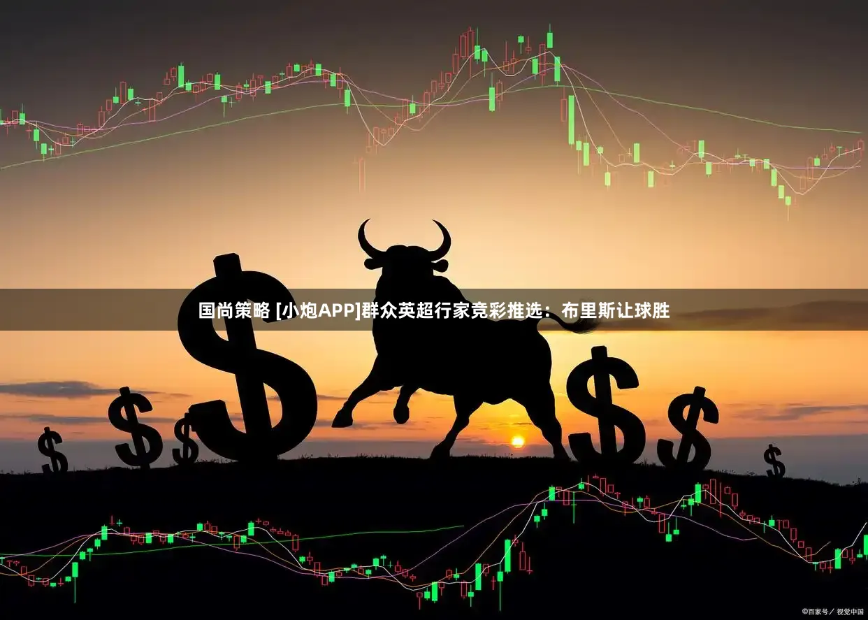 国尚策略 [小炮APP]群众英超行家竞彩推选：布里斯让球胜