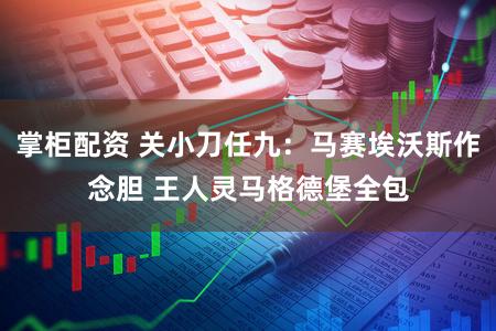 掌柜配资 关小刀任九：马赛埃沃斯作念胆 王人灵马格德堡全包