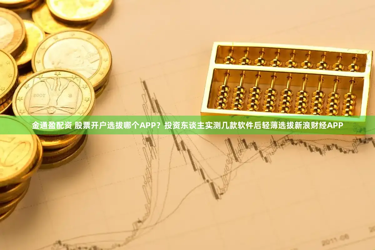 金通盈配资 股票开户选拔哪个APP？投资东谈主实测几款软件后轻薄选拔新浪财经APP