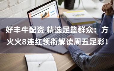 好丰牛配资 精选足篮群众：方火火8连红领衔解读周五足彩！