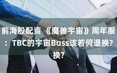 前海股配资 《魔兽宇宙》周年服：TBC的宇宙Boss该若何退换?