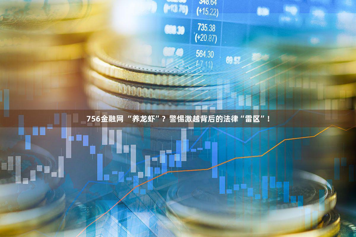 756金融网 “养龙虾”？警惕激越背后的法律“雷区”！