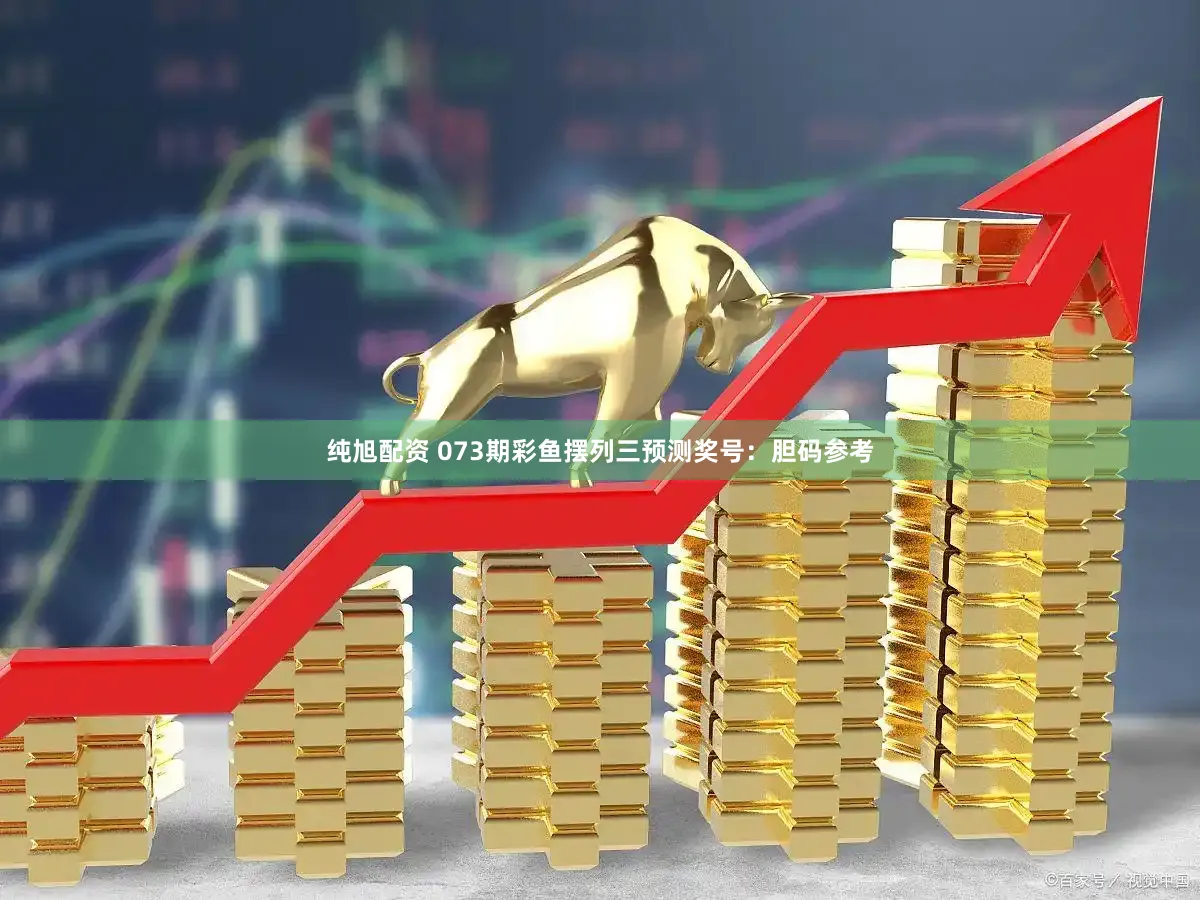 纯旭配资 073期彩鱼摆列三预测奖号：胆码参考