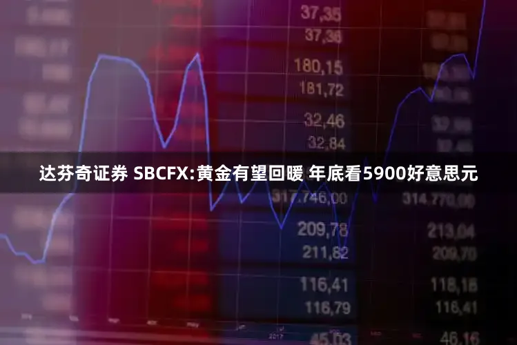 达芬奇证券 SBCFX:黄金有望回暖 年底看5900好意思元