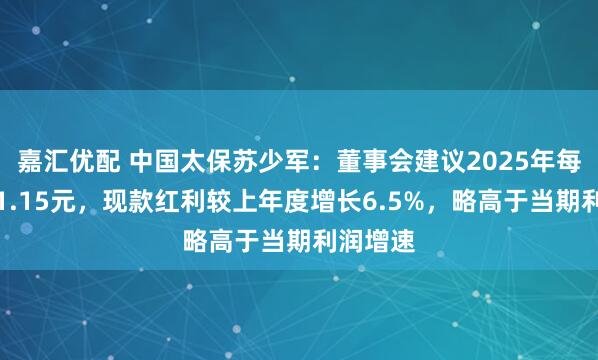 嘉汇优配 中国太保苏少军：董事会建议2025年每股派发1.15元，现款红利较上年度增长6.5%，略高于当期利润增速