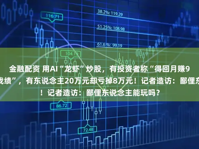 金融配资 用AI“龙虾”炒股，有投资者称“得回月赚90%惊东说念主战绩”，有东说念主20万元却亏掉8万元！记者造访：鄙俚东说念主能玩吗？