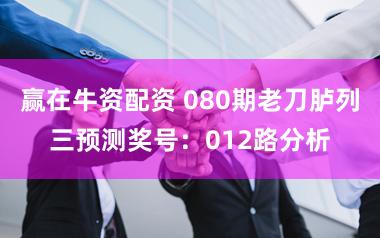 赢在牛资配资 080期老刀胪列三预测奖号：012路分析