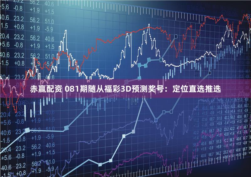 赤赢配资 081期随从福彩3D预测奖号：定位直选推选