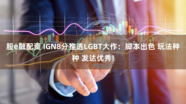股e融配资 IGN8分推选LGBT大作：脚本出色 玩法种种 发达优秀!