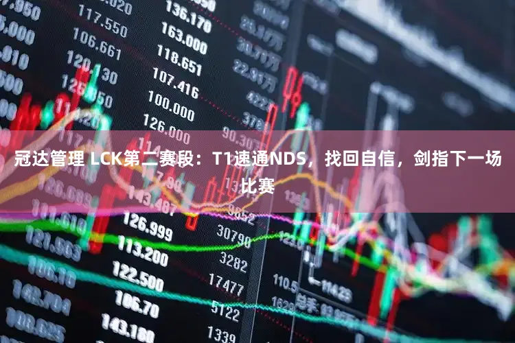 冠达管理 LCK第二赛段：T1速通NDS，找回自信，剑指下一场比赛