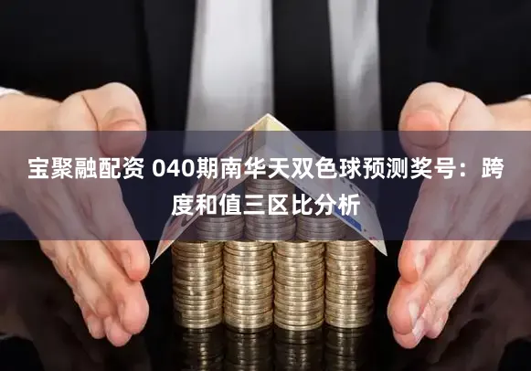 宝聚融配资 040期南华天双色球预测奖号：跨度和值三区比分析