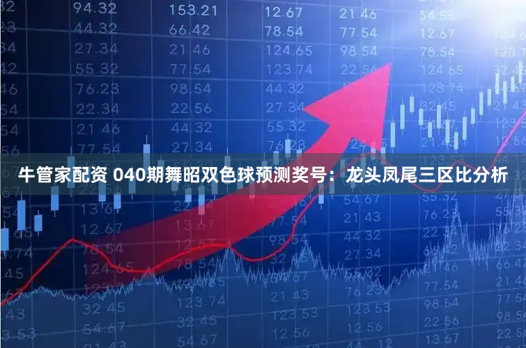 牛管家配资 040期舞昭双色球预测奖号：龙头凤尾三区比分析