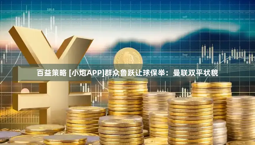 百益策略 [小炮APP]群众鲁跃让球保举：曼联双平状貌