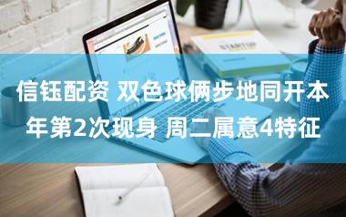 信钰配资 双色球俩步地同开本年第2次现身 周二属意4特征