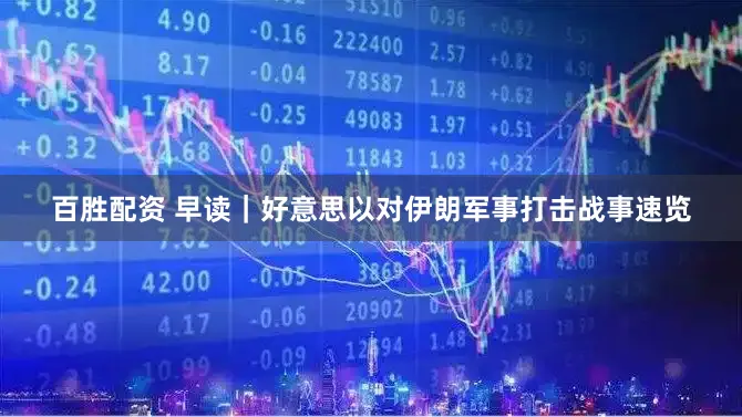 百胜配资 早读｜好意思以对伊朗军事打击战事速览