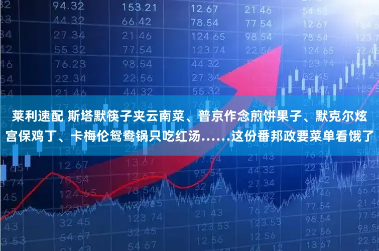 莱利速配 斯塔默筷子夹云南菜、普京作念煎饼果子、默克尔炫宫保鸡丁、卡梅伦鸳鸯锅只吃红汤……这份番邦政要菜单看饿了