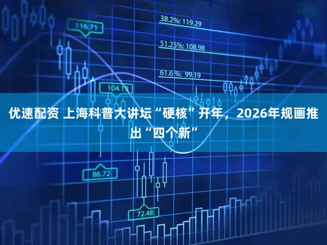 优速配资 上海科普大讲坛“硬核”开年，2026年规画推出“四个新”