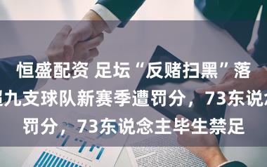 恒盛配资 足坛“反赌扫黑”落下重锤：中超九支球队新赛季遭罚分，73东说念主毕生禁足