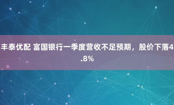 丰泰优配 富国银行一季度营收不足预期，股价下落4.8%